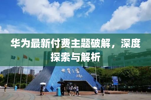 华为最新付费主题破解，深度探索与解析