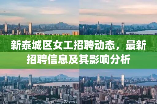 新泰城区女工招聘动态，最新招聘信息及其影响分析