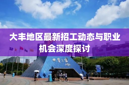 大丰地区最新招工动态与职业机会深度探讨