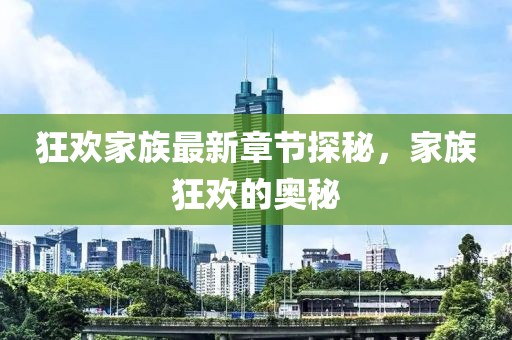 狂欢家族最新章节探秘，家族狂欢的奥秘