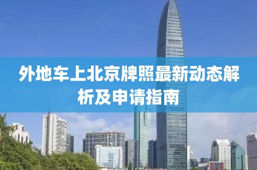 外地车上北京牌照最新动态解析及申请指南