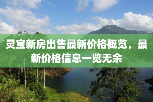 灵宝新房出售最新价格概览，最新价格信息一览无余