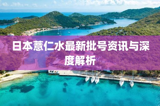 日本薏仁水最新批号资讯与深度解析
