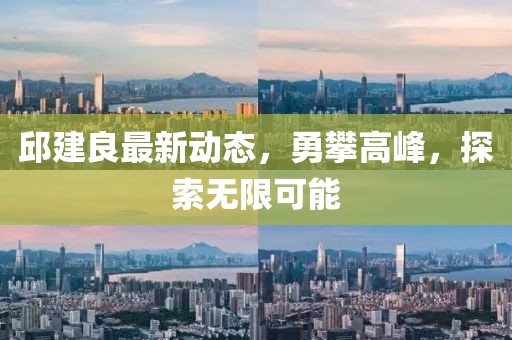 邱建良最新动态，勇攀高峰，探索无限可能
