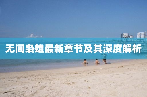 无间枭雄最新章节及其深度解析