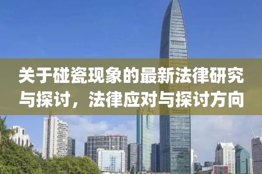 关于碰瓷现象的最新法律研究与探讨，法律应对与探讨方向