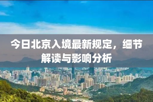 今日北京入境最新规定，细节解读与影响分析