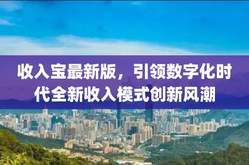 收入宝最新版，引领数字化时代全新收入模式创新风潮