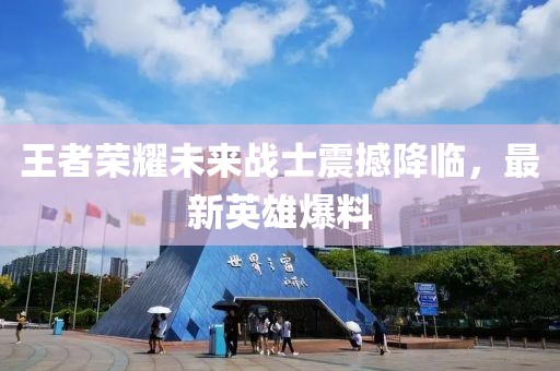 王者荣耀未来战士震撼降临，最新英雄爆料