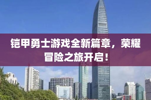 铠甲勇士游戏全新篇章，荣耀冒险之旅开启！