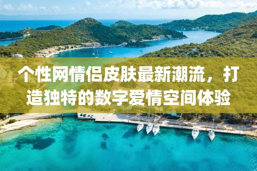个性网情侣皮肤最新潮流，打造独特的数字爱情空间体验