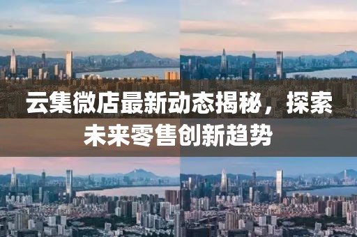 云集微店最新动态揭秘，探索未来零售创新趋势