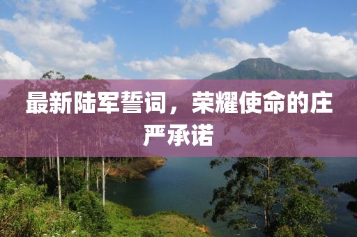 最新陆军誓词，荣耀使命的庄严承诺