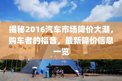 揭秘2016汽车市场降价大潮，购车者的福音，最新降价信息一览