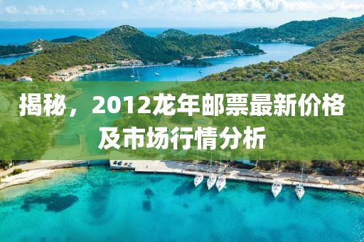 揭秘，2012龙年邮票最新价格及市场行情分析