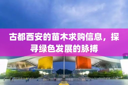 古都西安的苗木求购信息，探寻绿色发展的脉搏