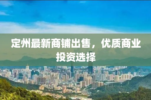 定州最新商铺出售，优质商业投资选择