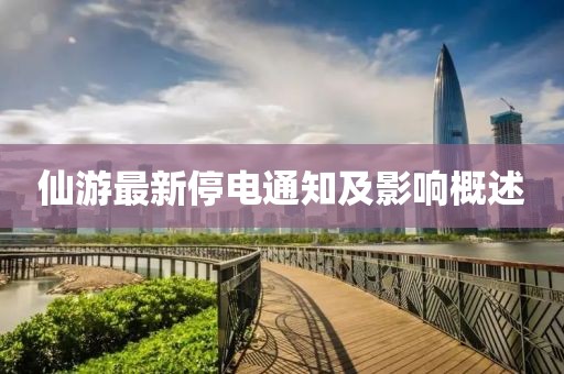 仙游最新停电通知及影响概述