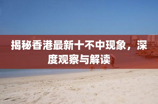 揭秘香港最新十不中现象，深度观察与解读
