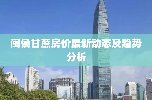闽侯甘蔗房价最新动态及趋势分析