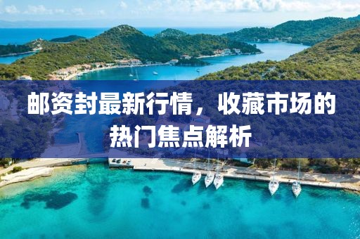 邮资封最新行情，收藏市场的热门焦点解析