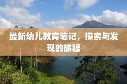 最新幼儿教育笔记，探索与发现的旅程