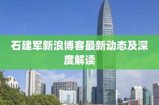 石建军新浪博客最新动态及深度解读