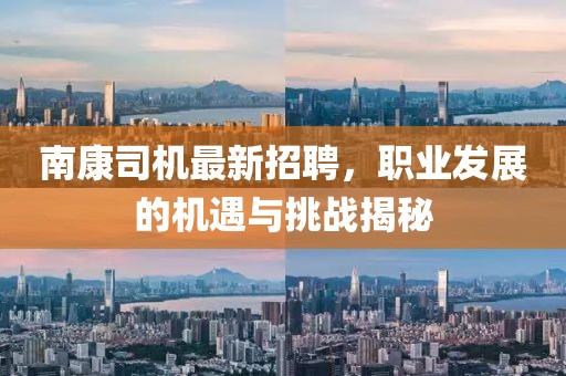 南康司机最新招聘，职业发展的机遇与挑战揭秘