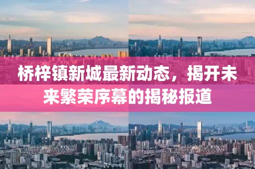 桥梓镇新城最新动态，揭开未来繁荣序幕的揭秘报道