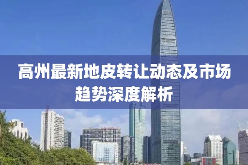 高州最新地皮转让动态及市场趋势深度解析