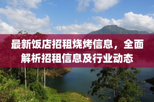 最新饭店招租烧烤信息，全面解析招租信息及行业动态