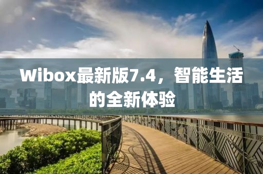 Wibox最新版7.4，智能生活的全新体验
