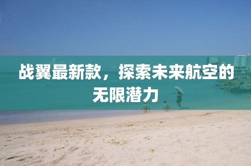 战翼最新款，探索未来航空的无限潜力
