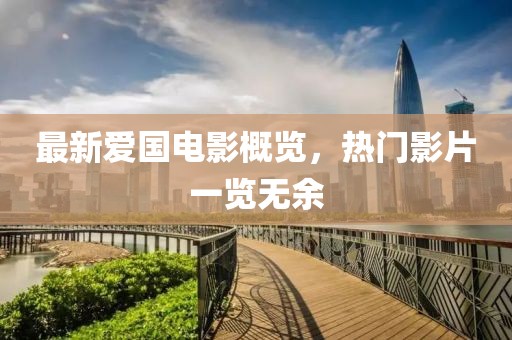 最新爱国电影概览，热门影片一览无余