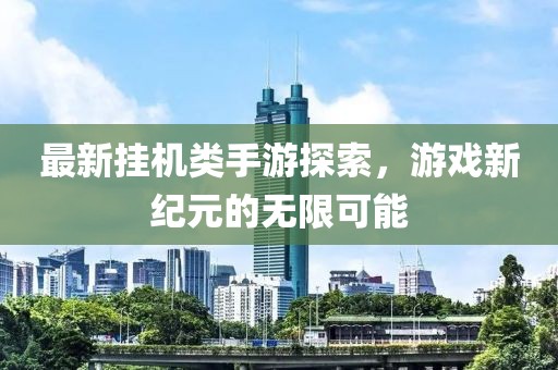 最新挂机类手游探索，游戏新纪元的无限可能
