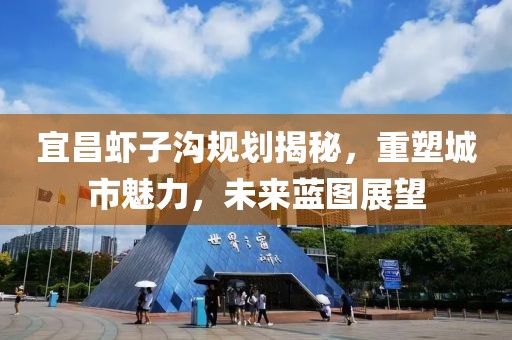 宜昌虾子沟规划揭秘，重塑城市魅力，未来蓝图展望