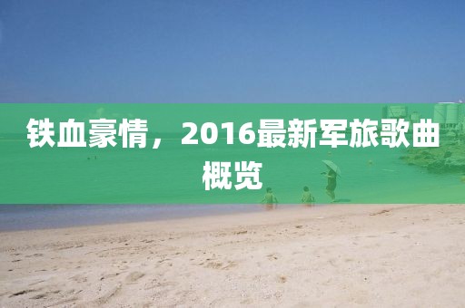 铁血豪情，2016最新军旅歌曲概览
