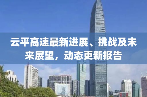 云平高速最新进展、挑战及未来展望，动态更新报告