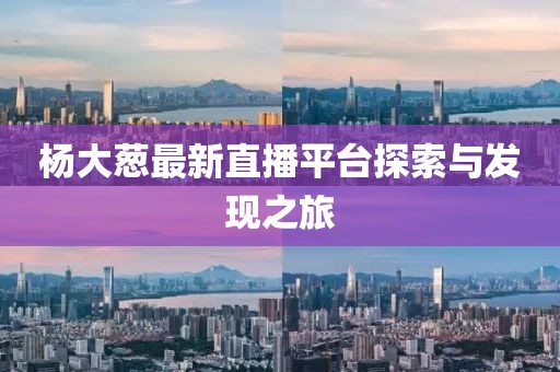 杨大葱最新直播平台探索与发现之旅