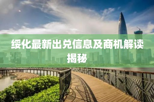 绥化最新出兑信息及商机解读揭秘