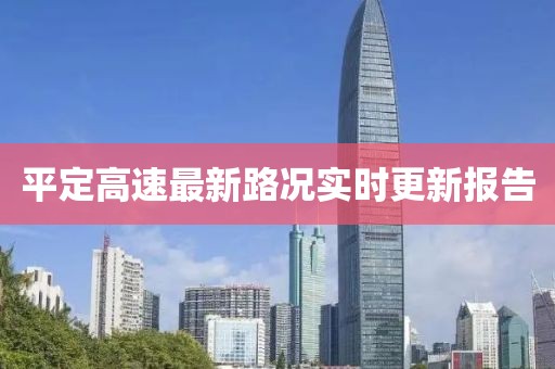 平定高速最新路况实时更新报告