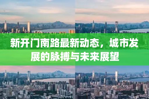 新开门南路最新动态，城市发展的脉搏与未来展望