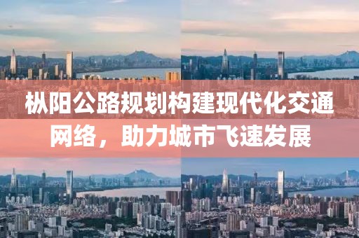 枞阳公路规划构建现代化交通网络，助力城市飞速发展