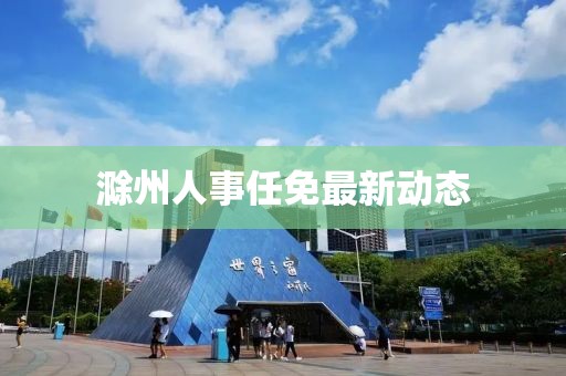 滁州人事任免最新动态