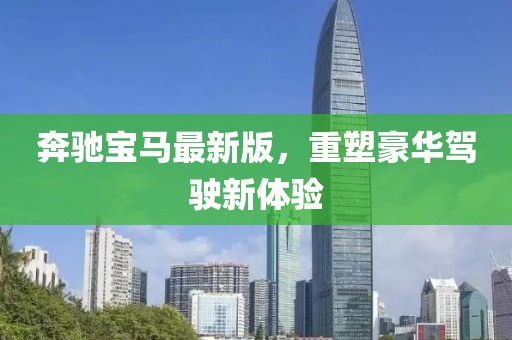 奔驰宝马最新版，重塑豪华驾驶新体验
