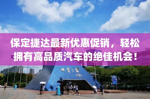 保定捷达最新优惠促销，轻松拥有高品质汽车的绝佳机会！