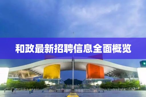 和政最新招聘信息全面概览