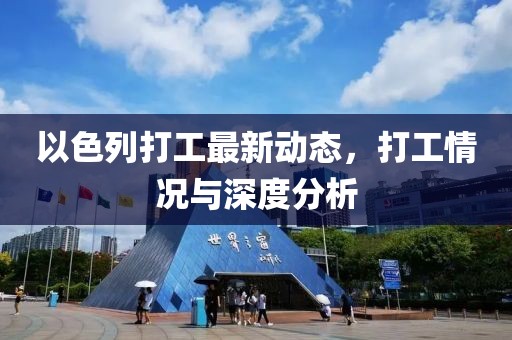 以色列打工最新动态，打工情况与深度分析