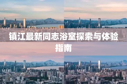 镇江最新同志浴室探索与体验指南
