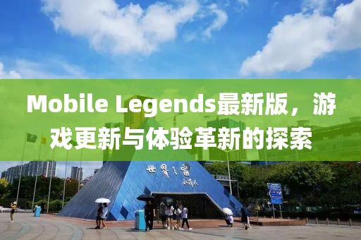Mobile Legends最新版，游戏更新与体验革新的探索